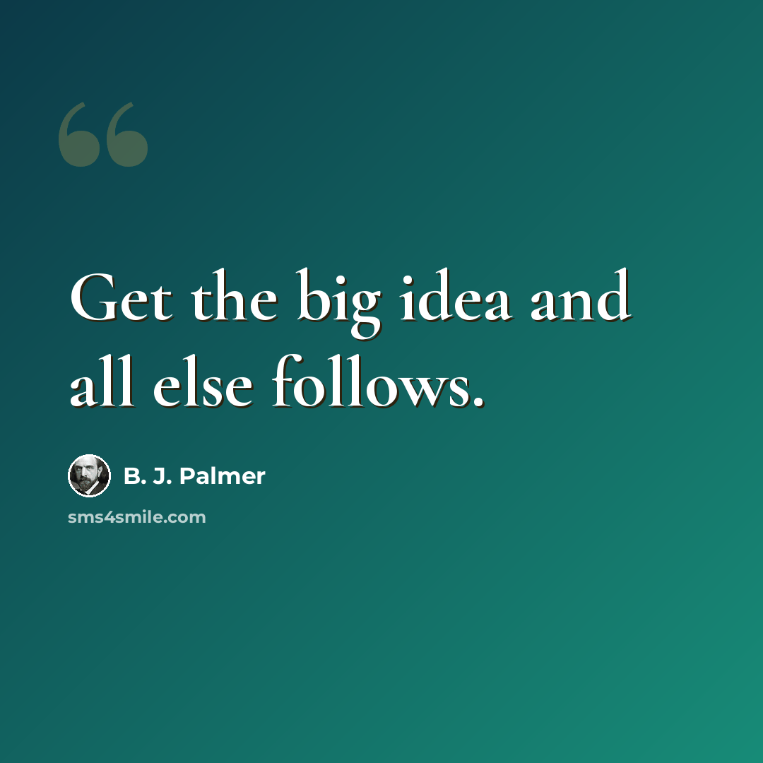 “Get the big idea and all else follows.” quote by B. J. Palmer