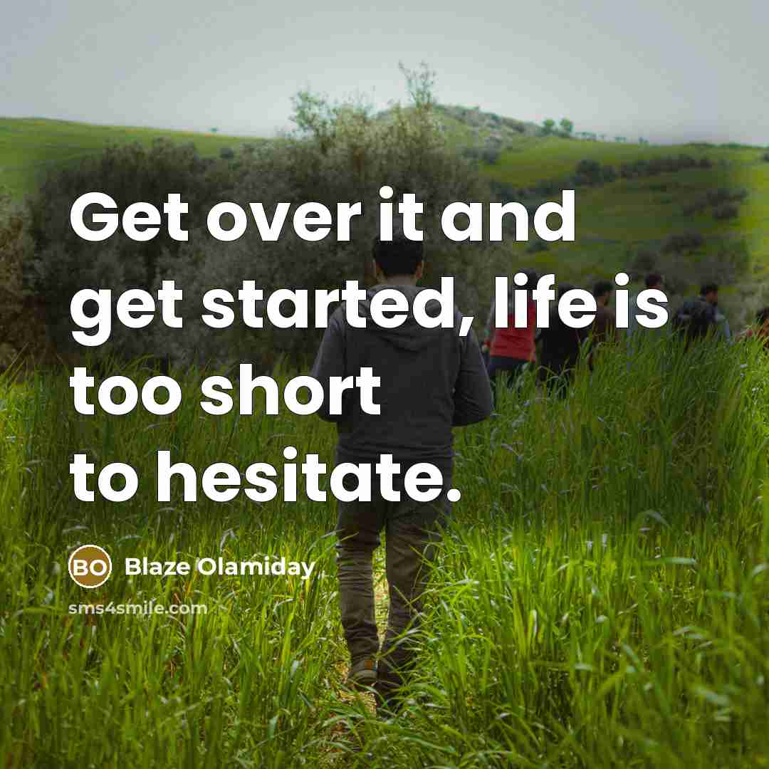 “Get over it and get started, life is too short to hesitate.” quote by Blaze Olamiday