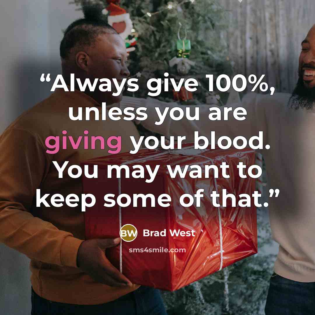 “Always give 100%, unless you are giving your blood. You may want to keep some of that.” quote by Brad West