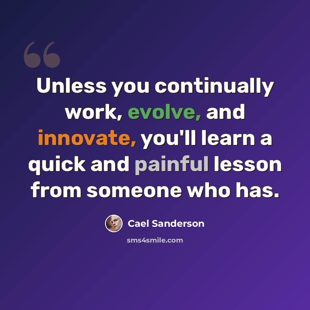 “Unless you continually work, evolve, and innovate, you'll learn a quick and painful lesson from someone who has.” quote by Cael Sanderson