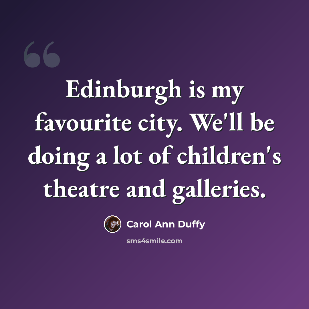“Edinburgh is my favourite city. We'll be doing a lot of children's theatre and galleries.” quote by Carol Ann Duffy
