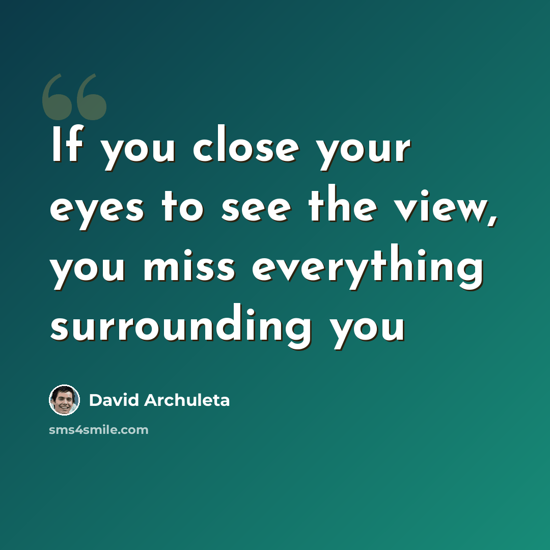“If you close your eyes to see the view, you miss everything surrounding you” quote by David Archuleta