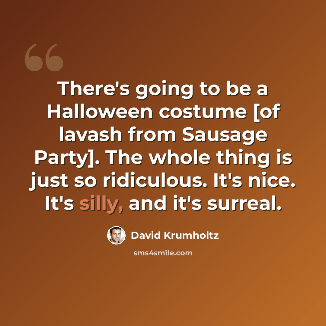 “There's going to be a Halloween costume [of lavash from Sausage Party]. The whole thing is just so ridiculous. It's nice. It's silly, and it's surreal.” quote by David Krumholtz