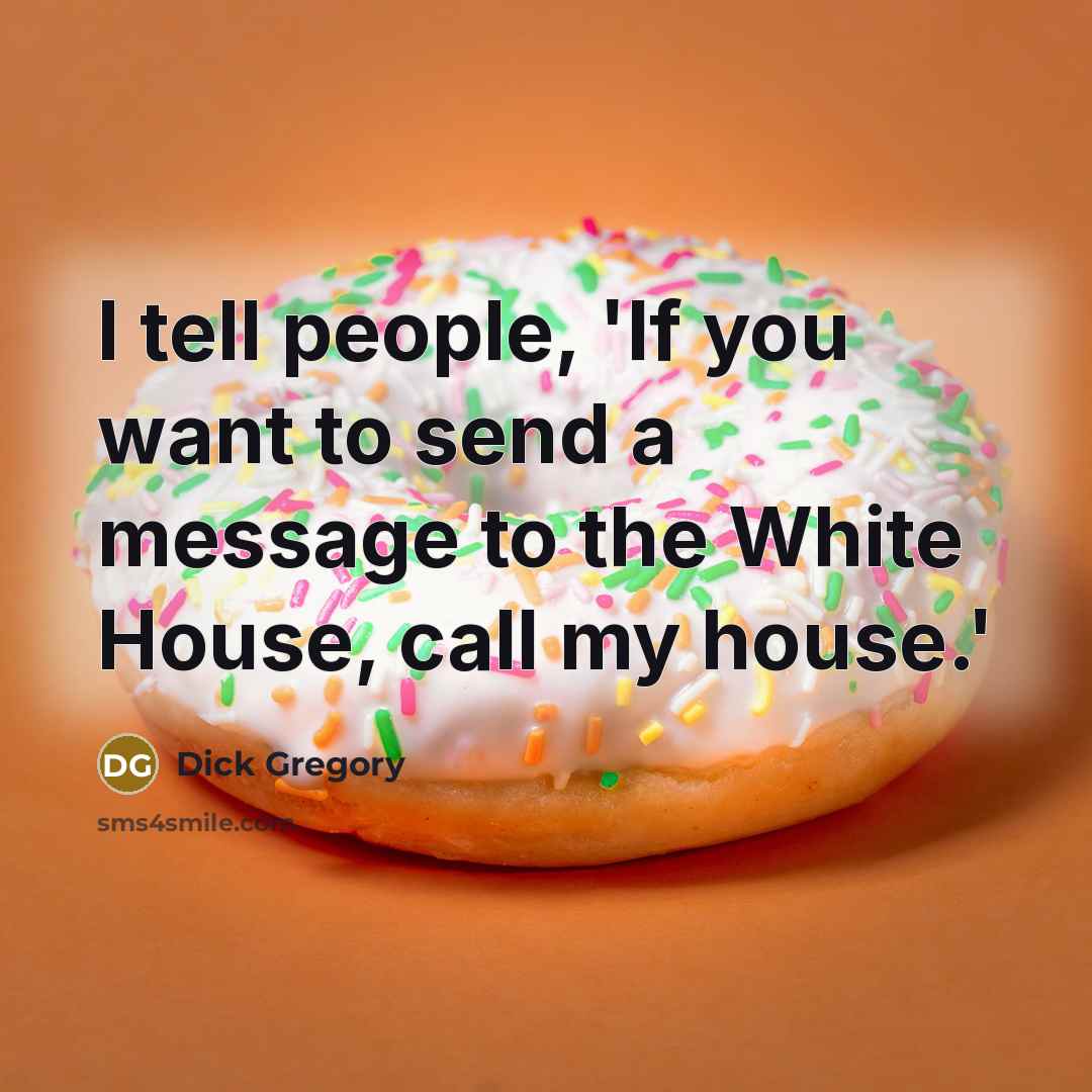 “I tell people, 'If you want to send a message to the White House, call my house.'” quote by Dick Gregory