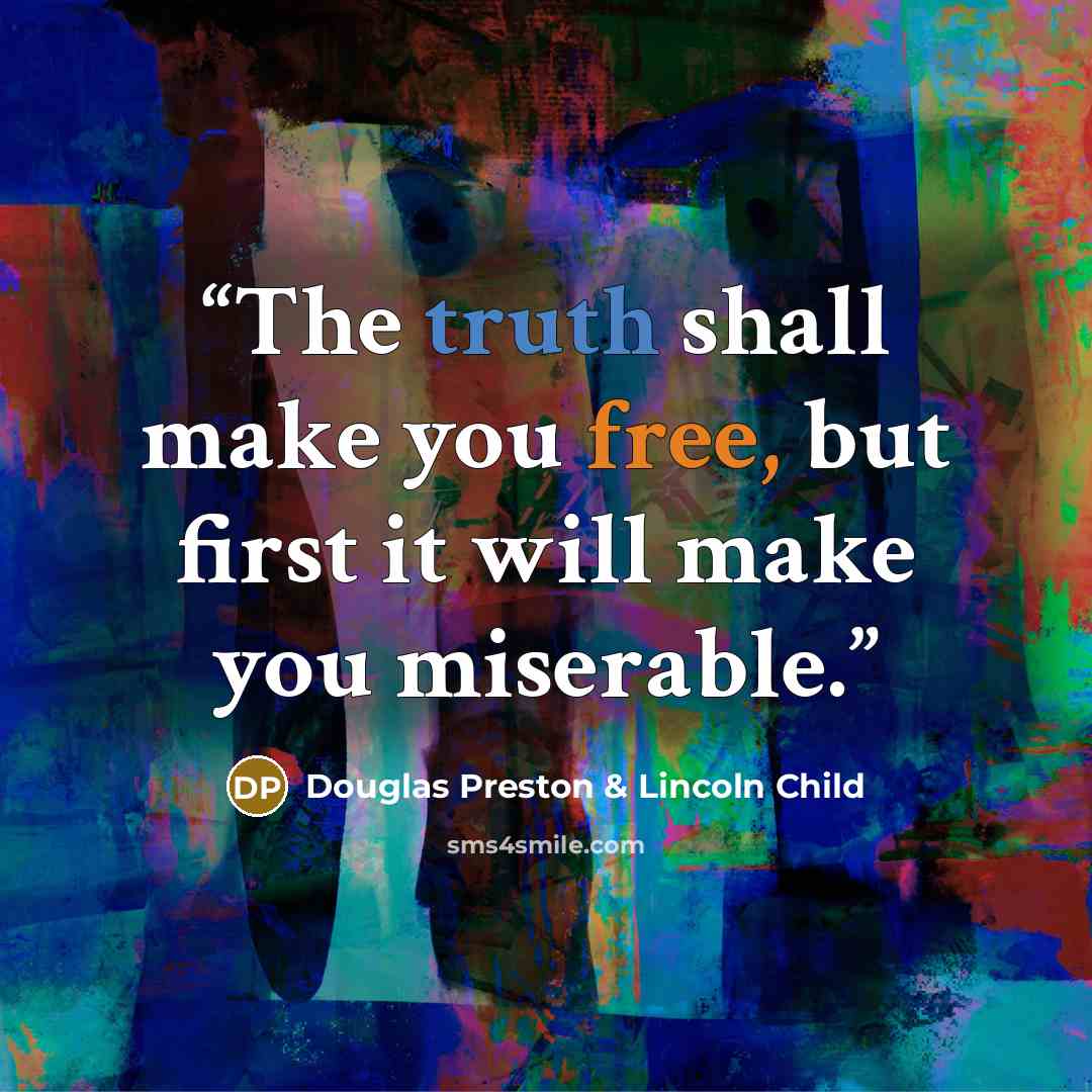 “The truth shall make you free, but first it will make you miserable.” quote by Douglas Preston & Lincoln Child