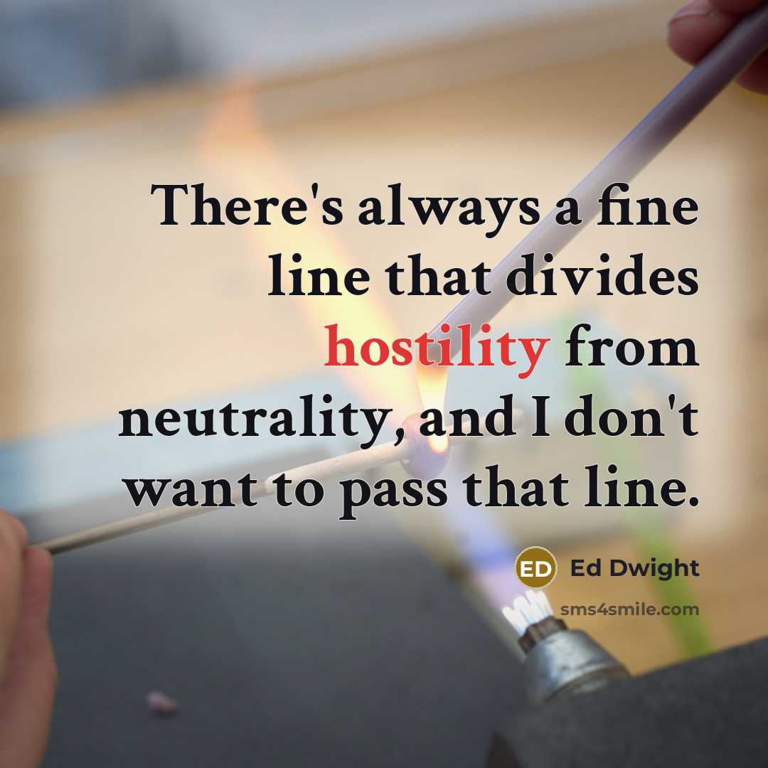 “There's always a fine line that divides hostility from neutrality, and I don't want to pass that line.” quote by Ed Dwight