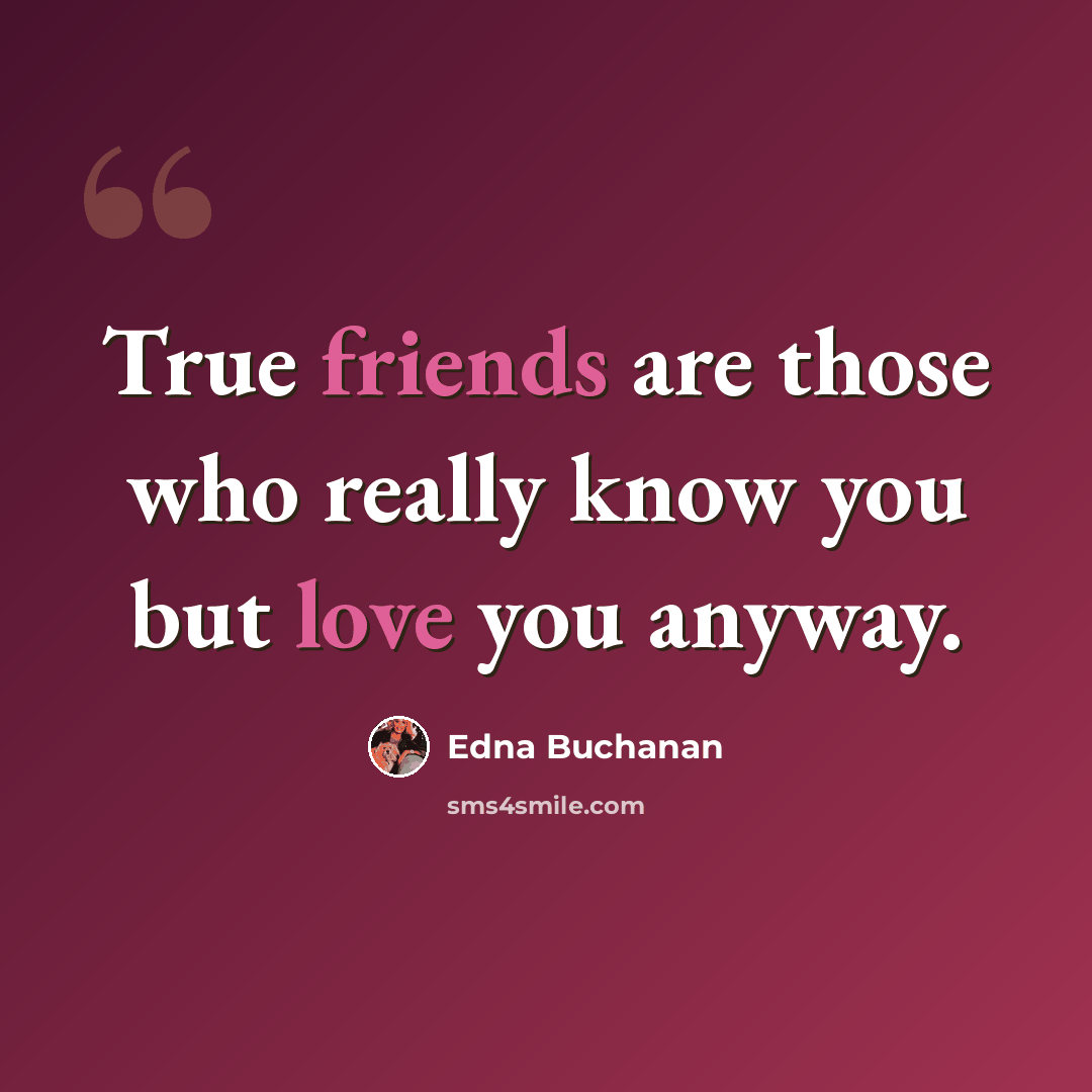“True friends are those who really know you but love you anyway.” quote by Edna Buchanan