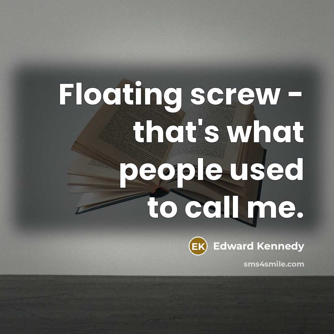 “Floating screw - that's what people used to call me.” quote by Edward Kennedy