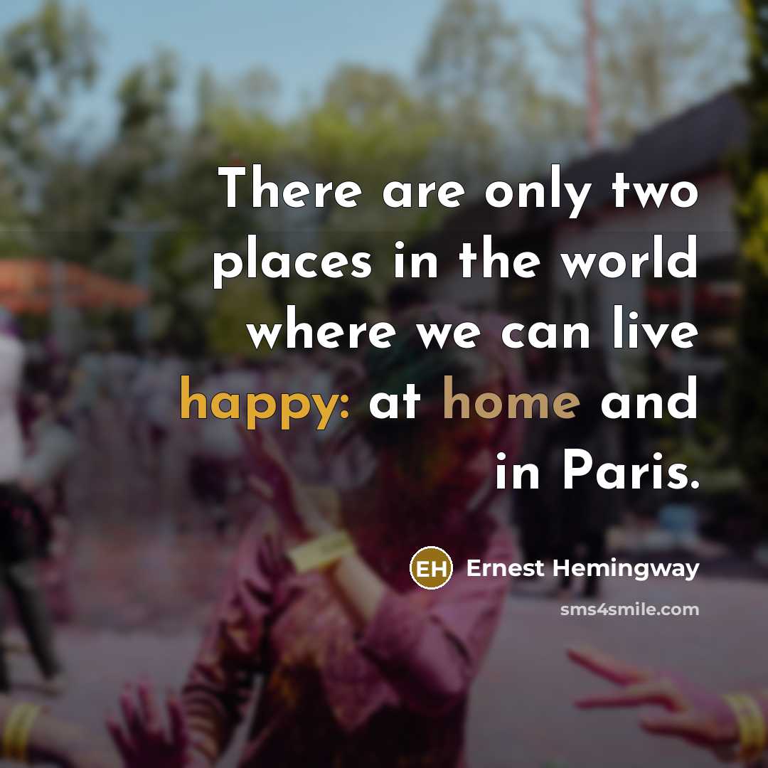 “There are only two places in the world where we can live happy: at home and in Paris.” quote by Ernest Hemingway