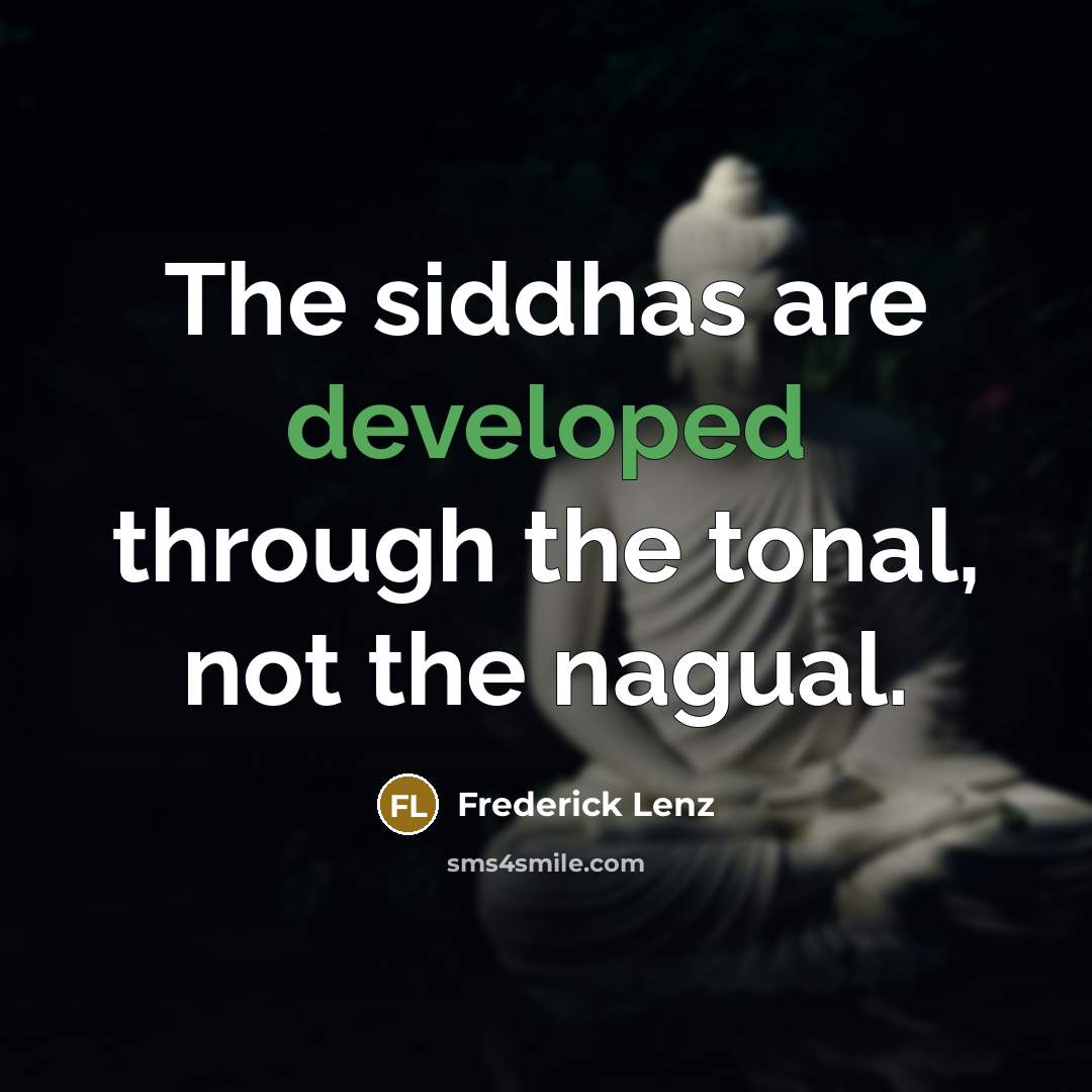 “The siddhas are developed through the tonal, not the nagual.” quote by Frederick Lenz