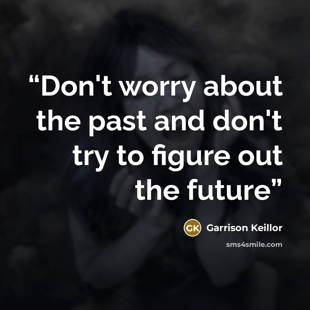 “Don't worry about the past and don't try to figure out the future” quote by Garrison Keillor