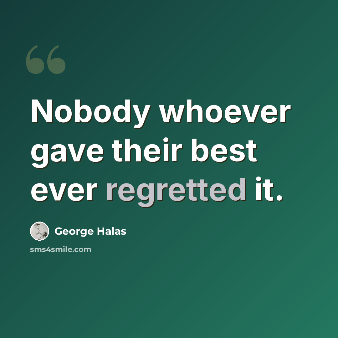 “Nobody whoever gave their best ever regretted it.” quote by George Halas