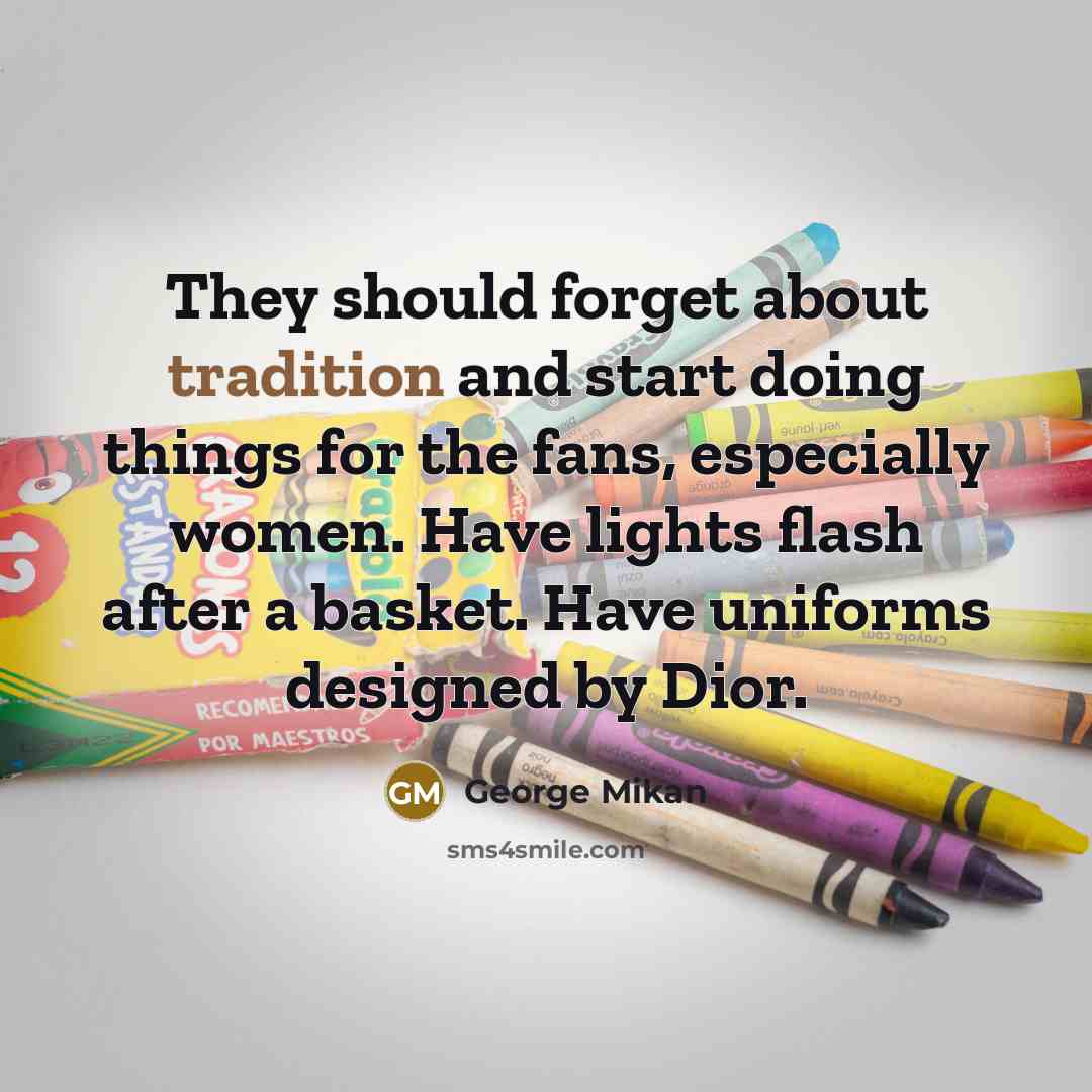 “They should forget about tradition and start doing things for the fans, especially women. Have lights flash after a basket. Have uniforms designed by Dior.” quote by George Mikan