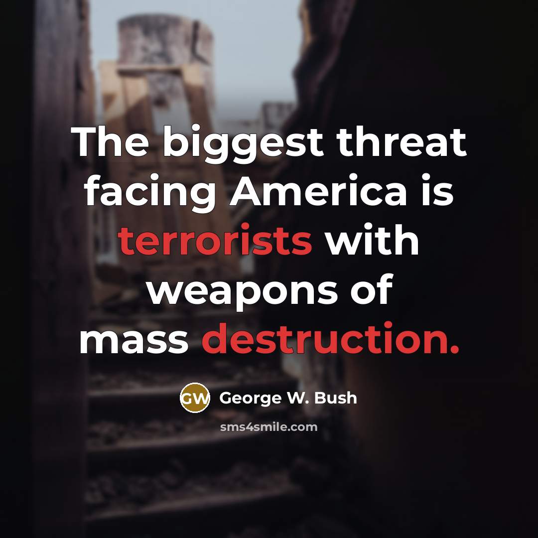 “The biggest threat facing America is terrorists with weapons of mass destruction.” quote by George W. Bush