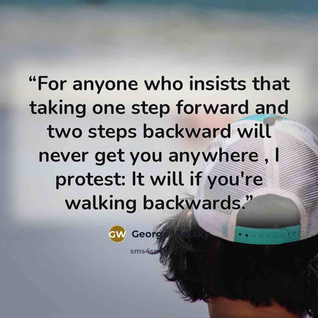 “For anyone who insists that taking one step forward and two steps backward will never get you anywhere , I protest: It will if you're walking backwards.” quote by George Watsky