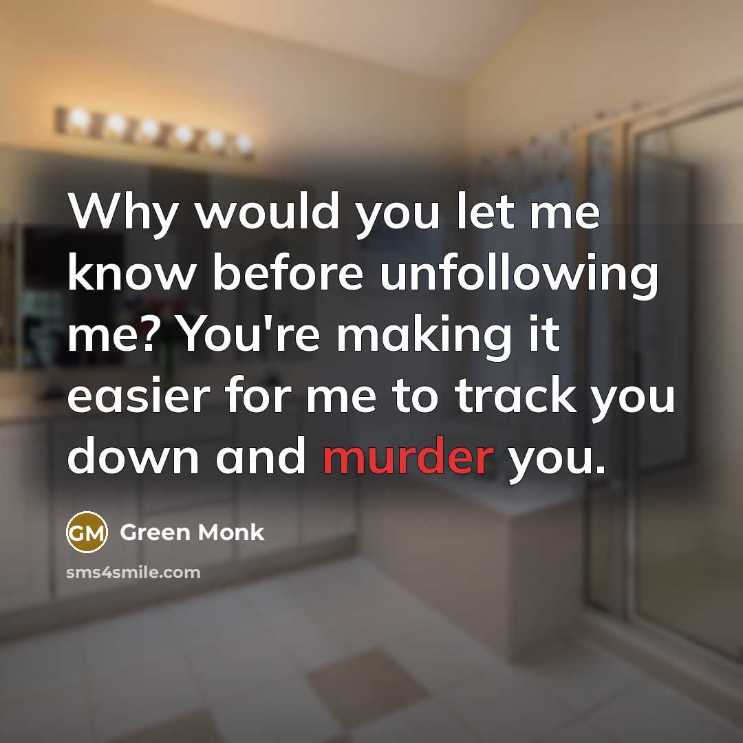 “Why would you let me know before unfollowing me? You're making it easier for me to track you down and murder you.” quote by Green Monk