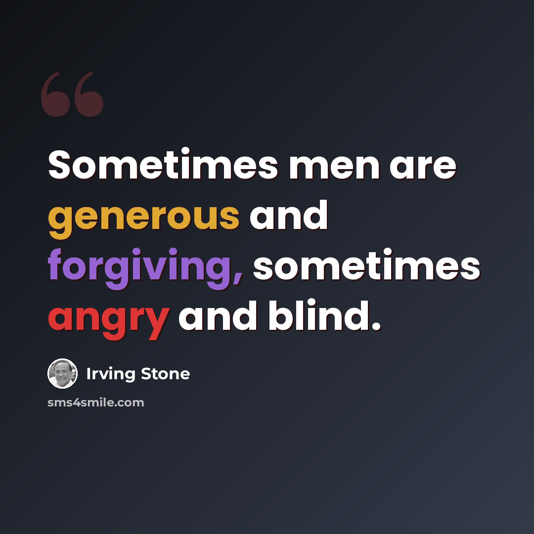 “Sometimes men are generous and forgiving, sometimes angry and blind.” quote by Irving Stone