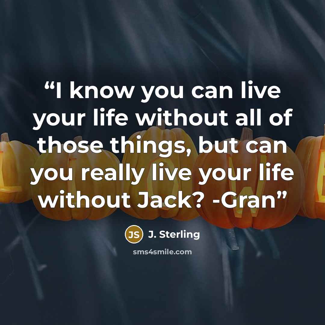 “I know you can live your life without all of those things, but can you really live your life without Jack? -Gran” quote by J. Sterling