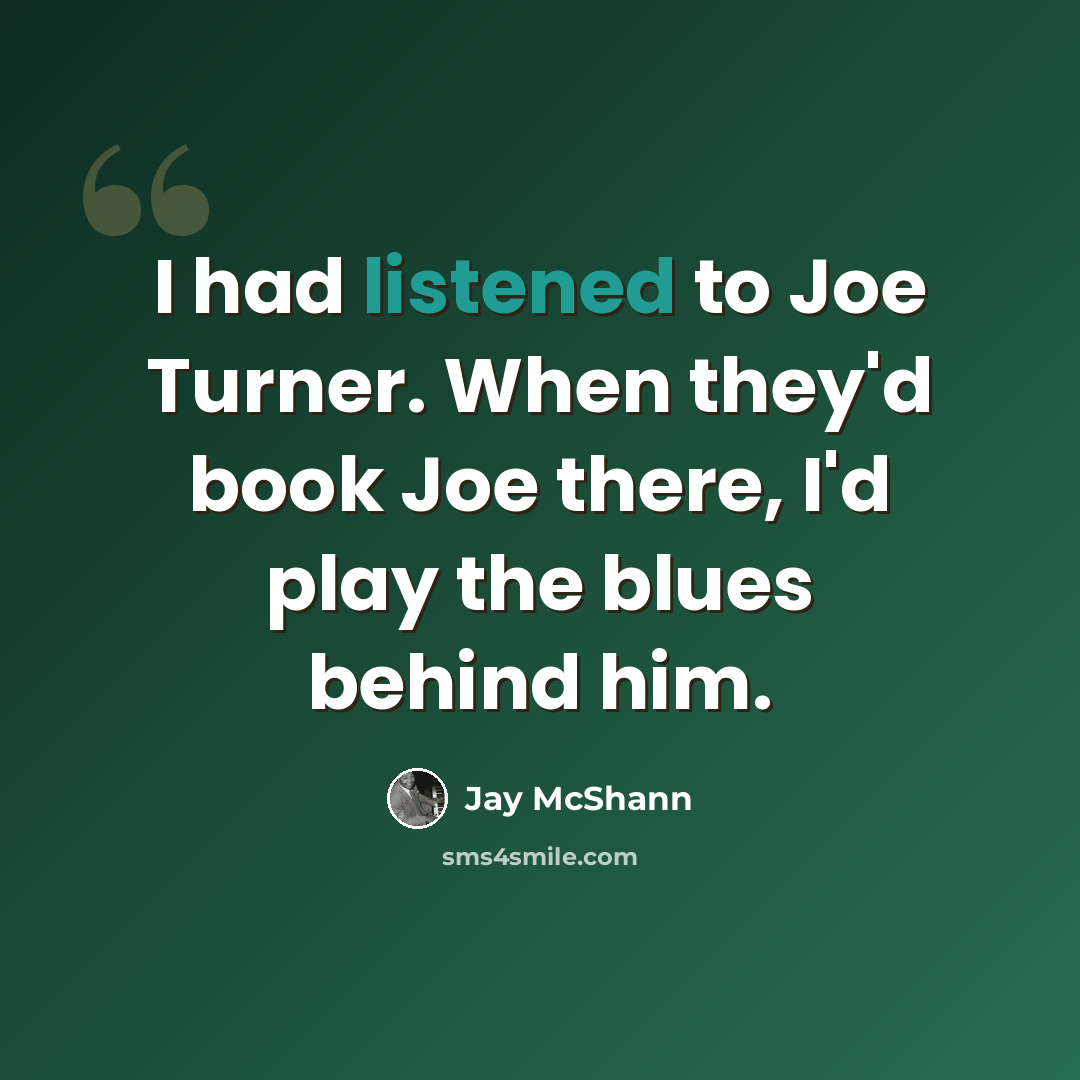 “I had listened to Joe Turner. When they'd book Joe there, I'd play the blues behind him.” quote by Jay McShann