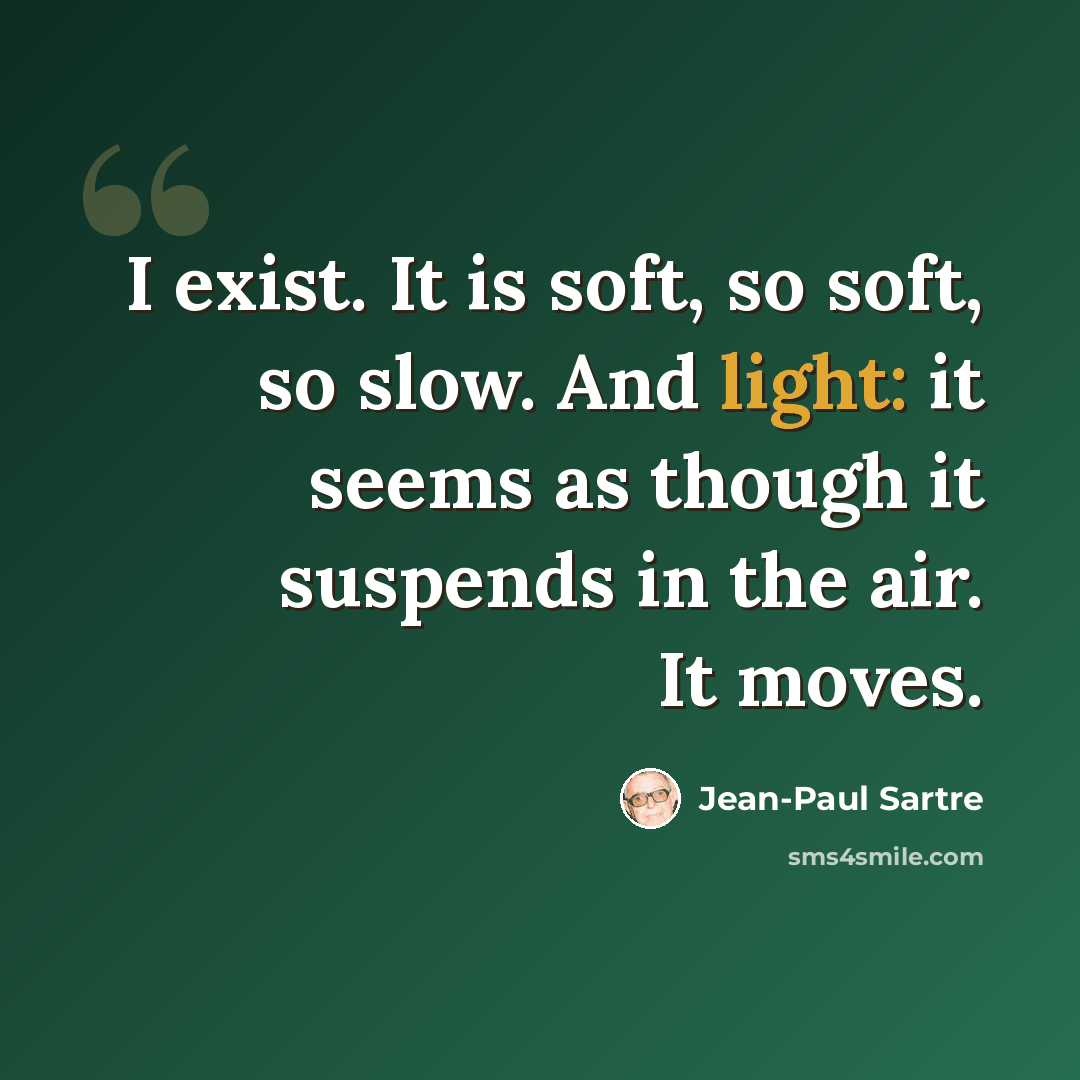 “I exist. It is soft, so soft, so slow. And light: it seems as though it suspends in the air. It moves.” quote by Jean-Paul Sartre