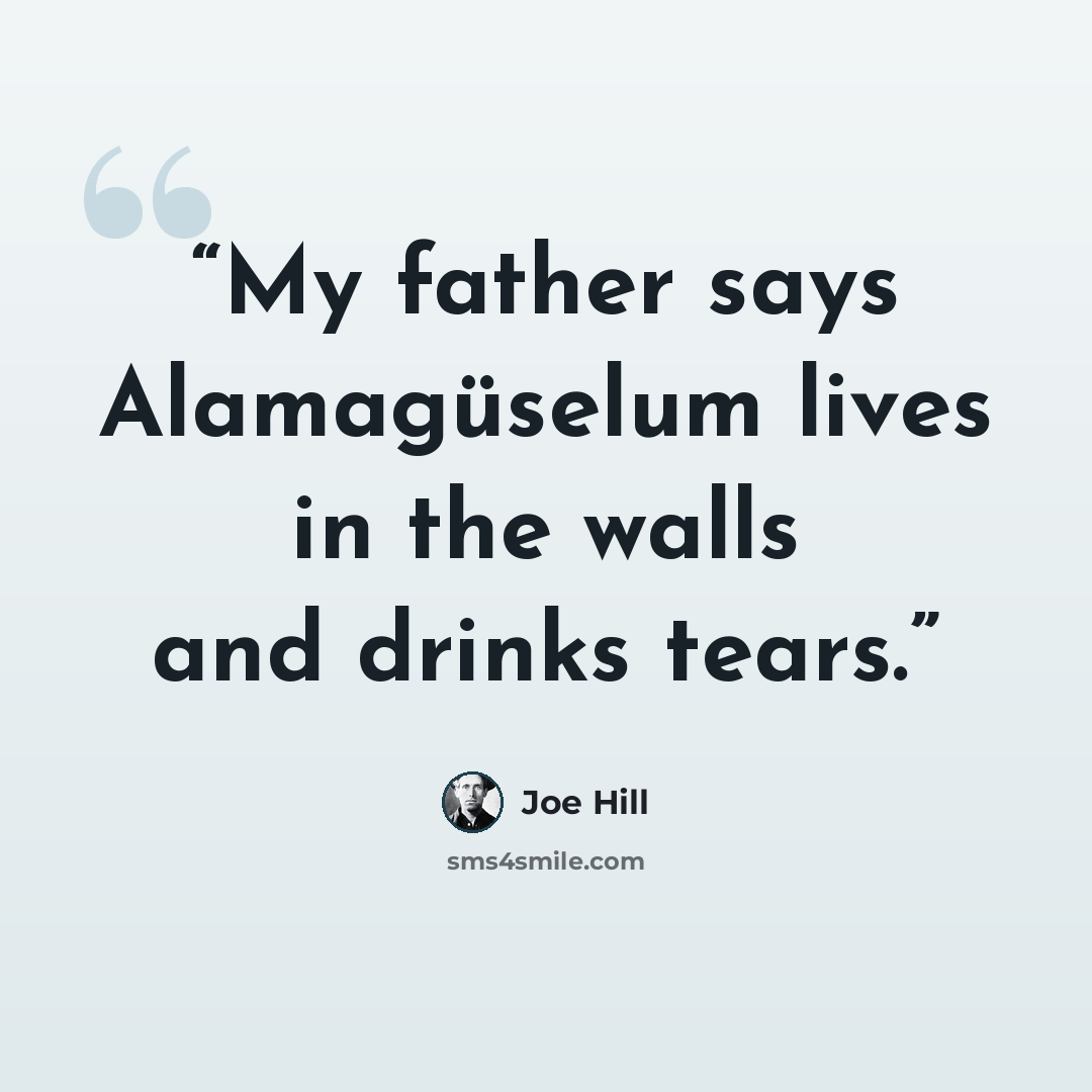 “My father says Alamagüselum lives in the walls and drinks tears.” quote by Joe Hill