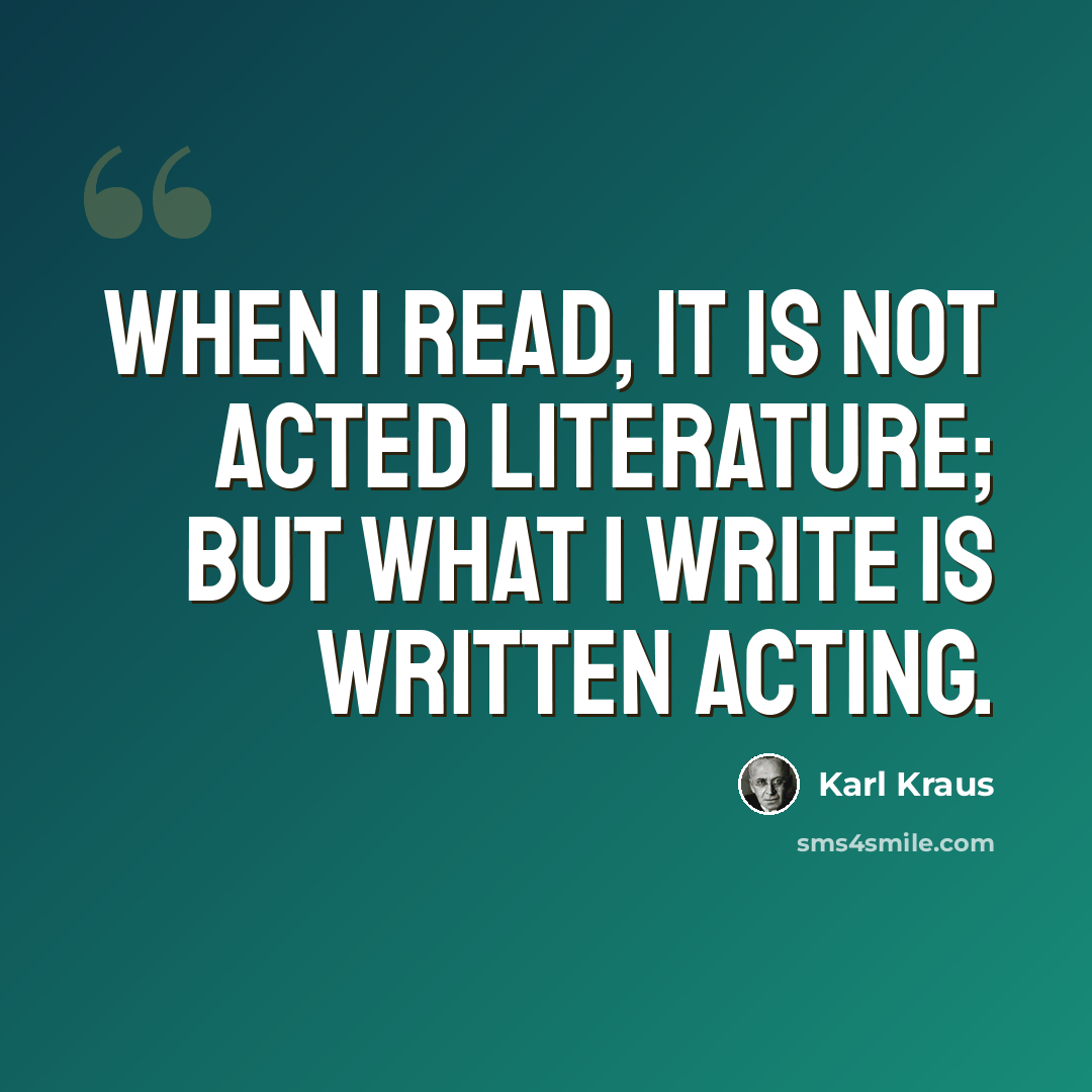 “When I read, it is not acted literature; but what I write is written acting.” quote by Karl Kraus