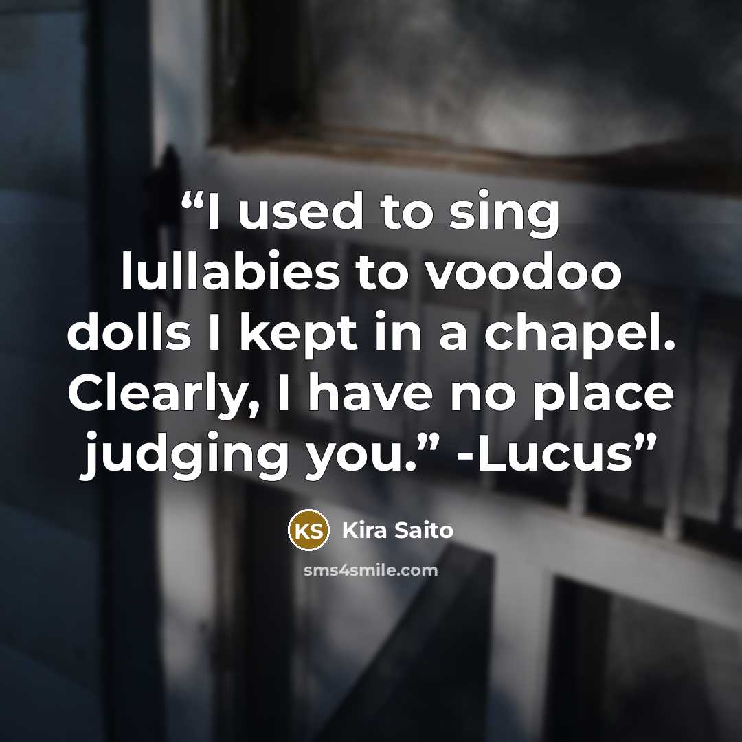 “I used to sing lullabies to voodoo dolls I kept in a chapel. Clearly, I have no place judging you.” -Lucus” quote by Kira Saito