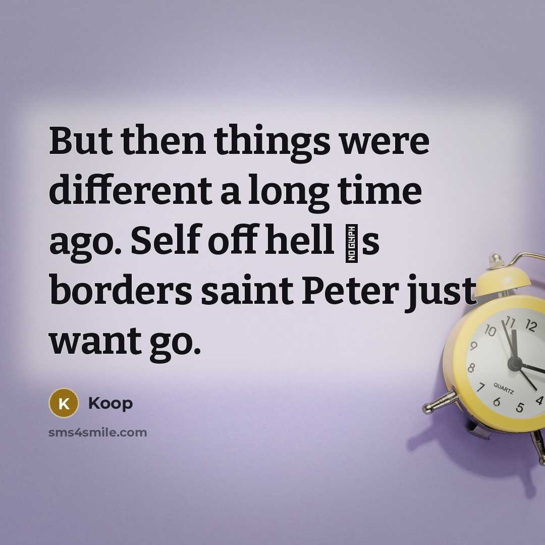 “But then things were different a long time ago. Self off hell �s borders saint Peter just want go.” quote by Koop