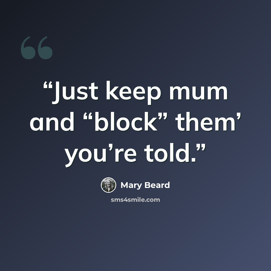 “Just keep mum and “block” them’ you’re told.” quote by Mary Beard