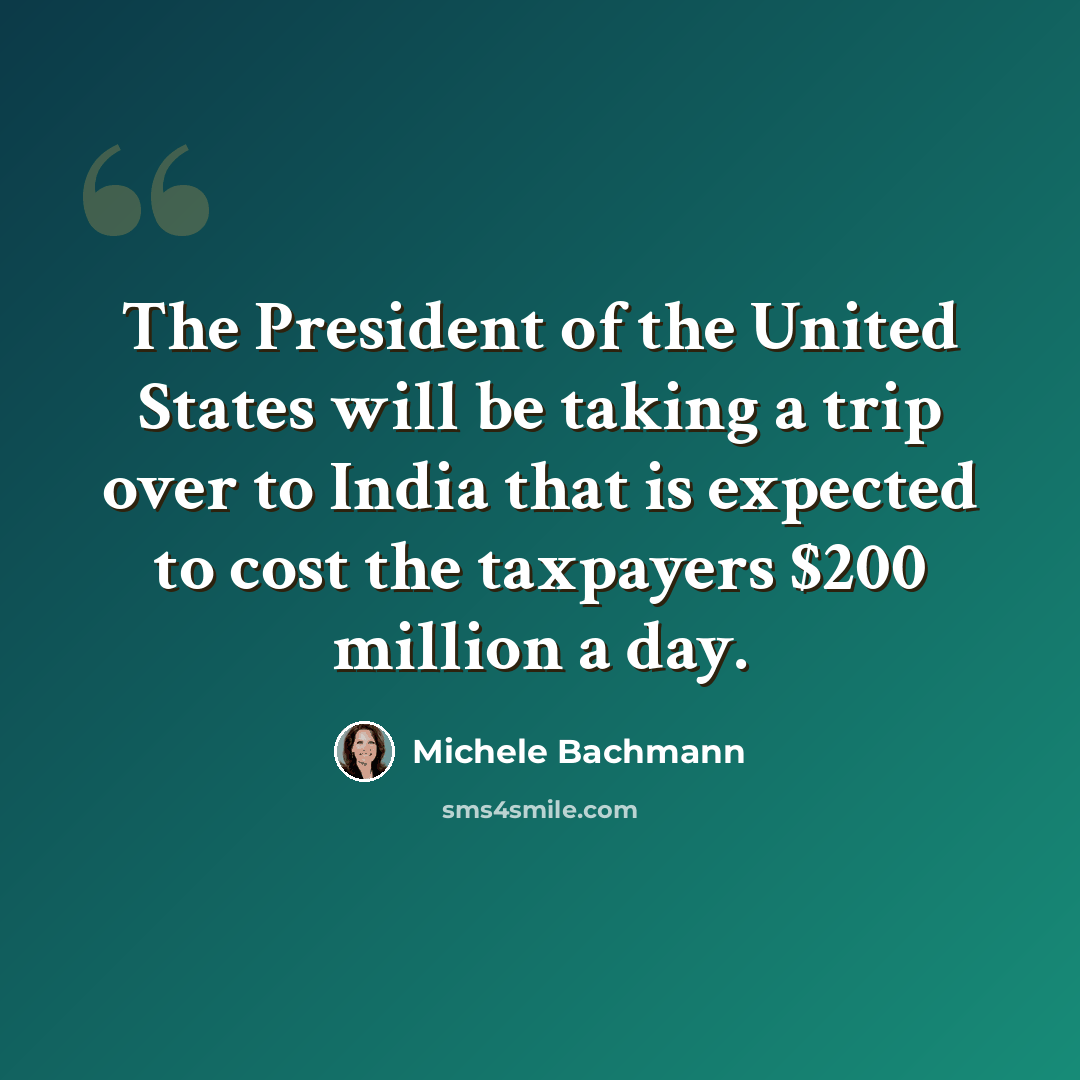 “The President of the United States will be taking a trip over to India that is expected to cost the taxpayers $200 million a day.” quote by Michele Bachmann