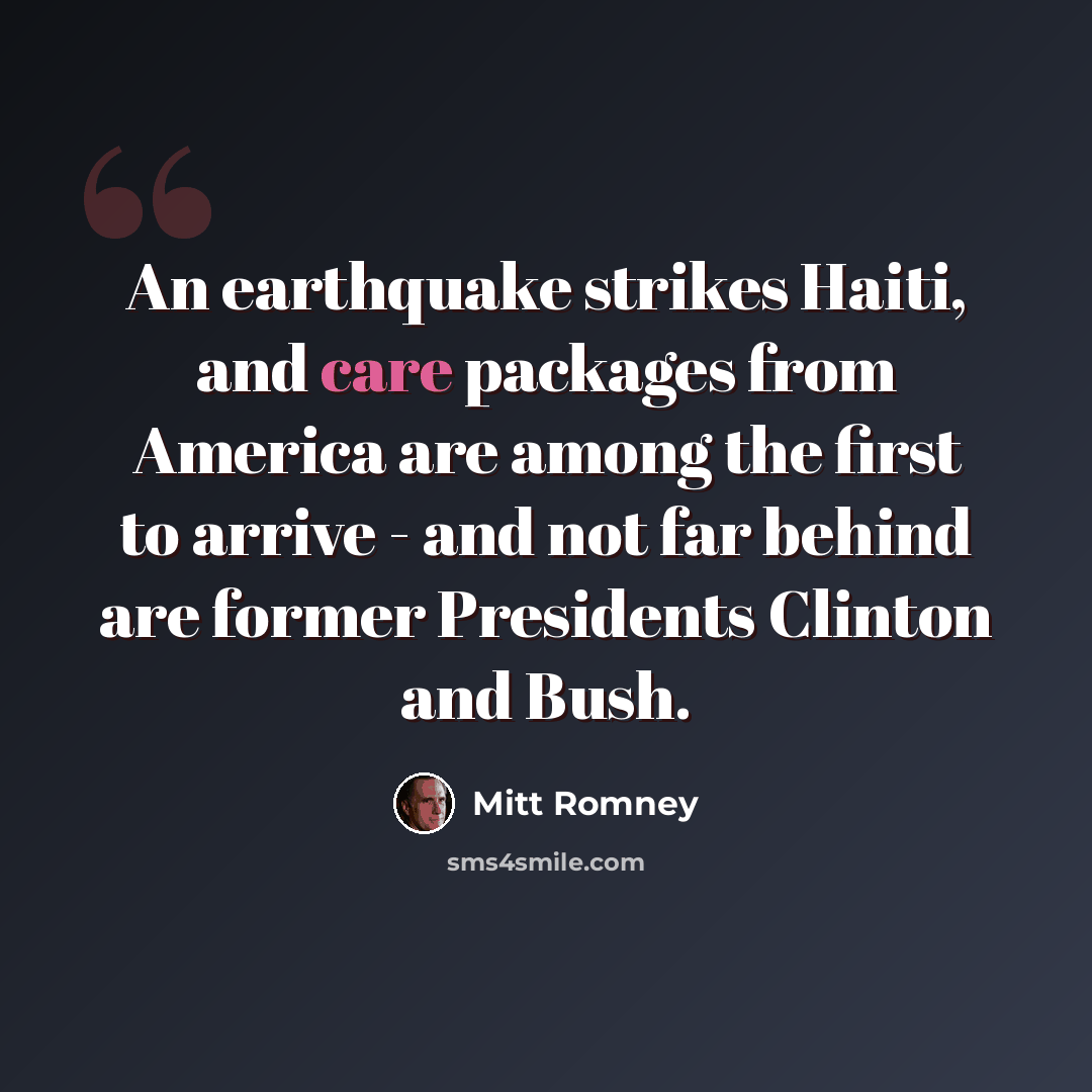 “An earthquake strikes Haiti, and care packages from America are among the first to arrive - and not far behind are former Presidents Clinton and Bush.” quote by Mitt Romney