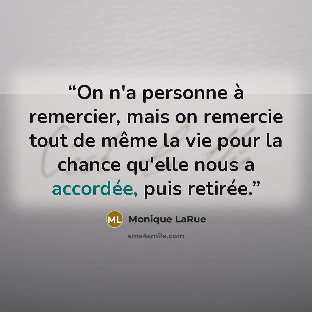 “On n'a personne à remercier, mais on remercie tout de même la vie pour la chance qu'elle nous a accordée, puis retirée.” quote by Monique LaRue