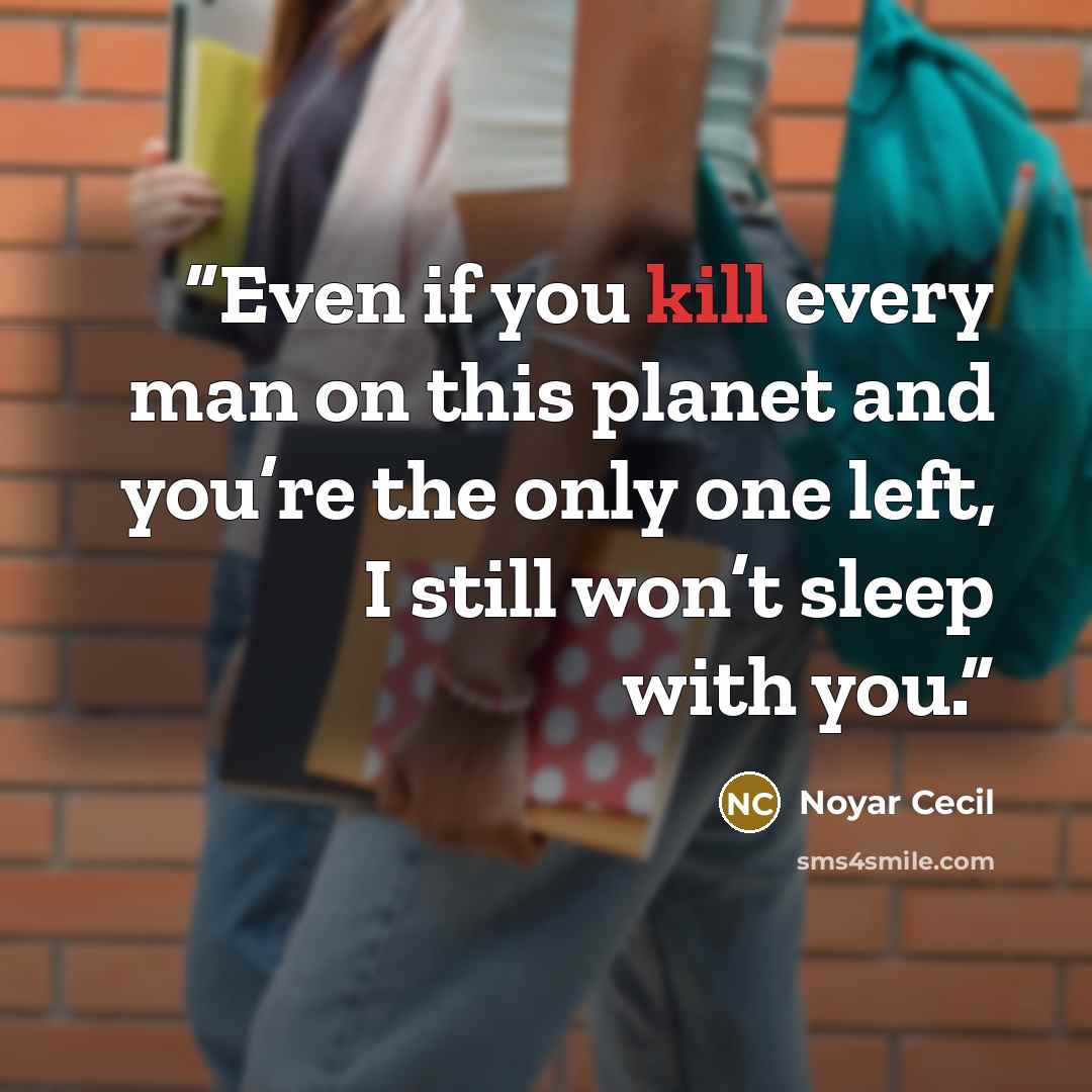 “Even if you kill every man on this planet and you’re the only one left, I still won’t sleep with you.” quote by Noyar Cecil