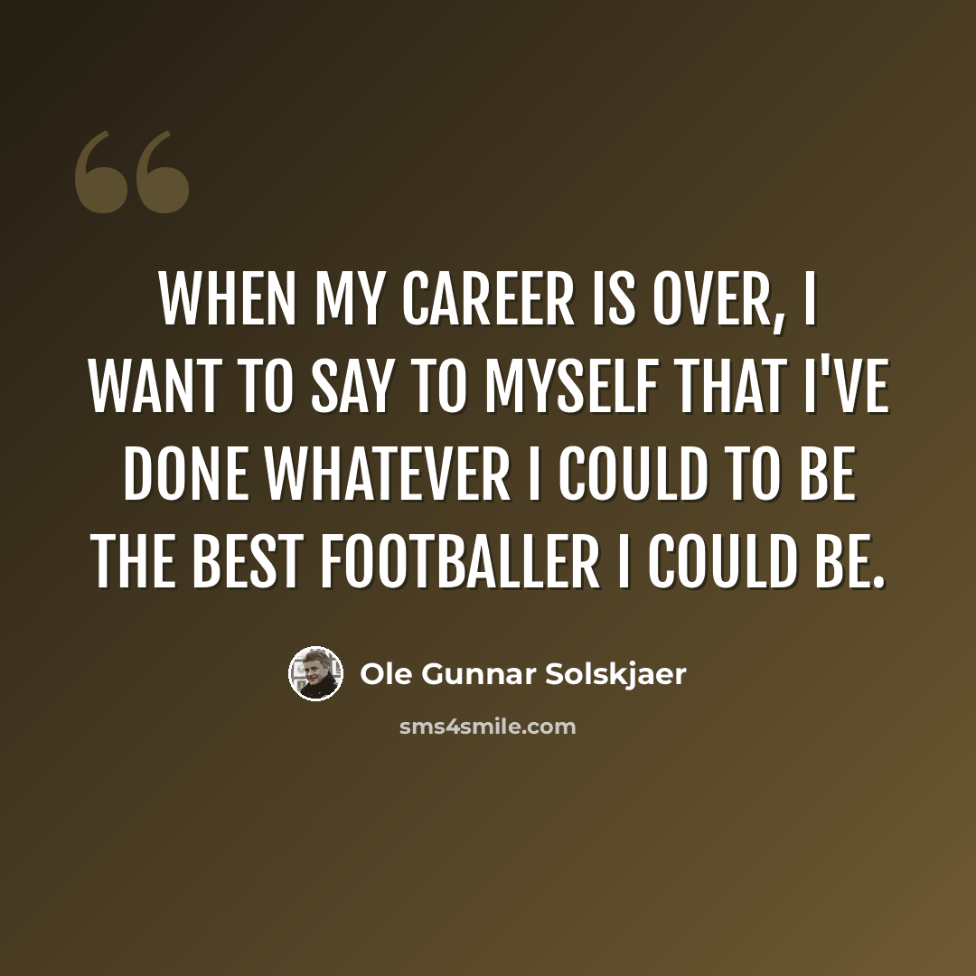 “When my career is over, I want to say to myself that I've done whatever I could to be the best footballer I could be.” quote by Ole Gunnar Solskjaer