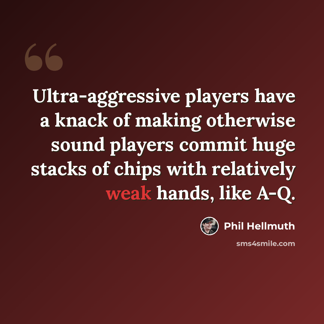 “Ultra-aggressive players have a knack of making otherwise sound players commit huge stacks of chips with relatively weak hands, like A-Q.” quote by Phil Hellmuth