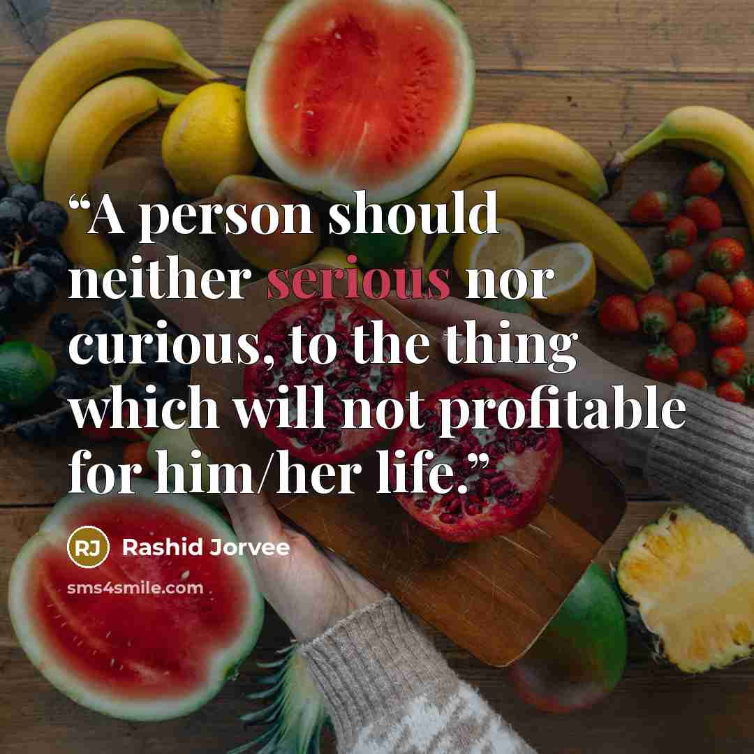 “A person should neither serious nor curious, to the thing which will not profitable for him/her life.” quote by Rashid Jorvee