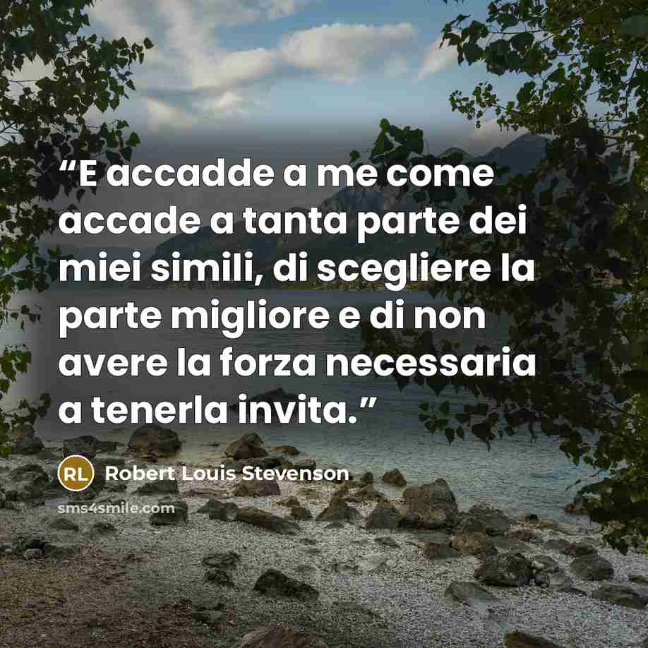 “E accadde a me come accade a tanta parte dei miei simili, di scegliere la parte migliore e di non avere la forza necessaria a tenerla invita.” quote by Robert Louis Stevenson