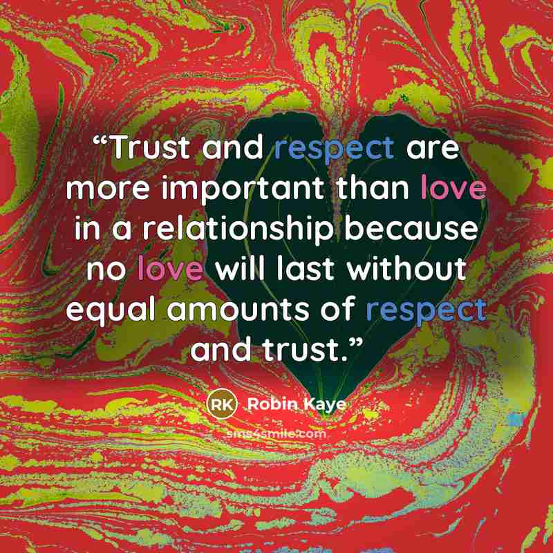 “Trust and respect are more important than love in a relationship because no love will last without equal amounts of respect and trust.” quote by Robin Kaye
