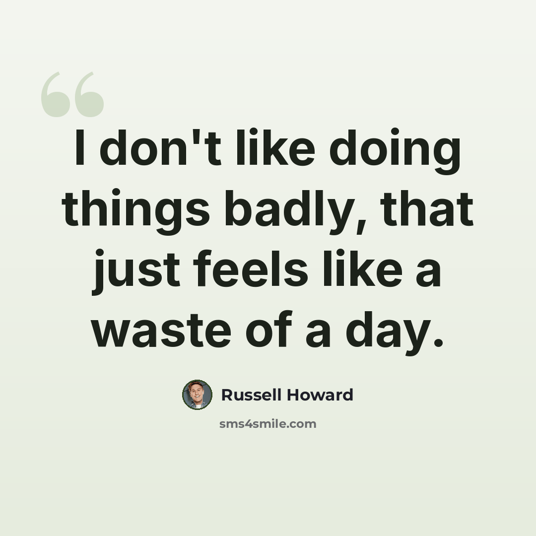 “I don't like doing things badly, that just feels like a waste of a day.” quote by Russell Howard