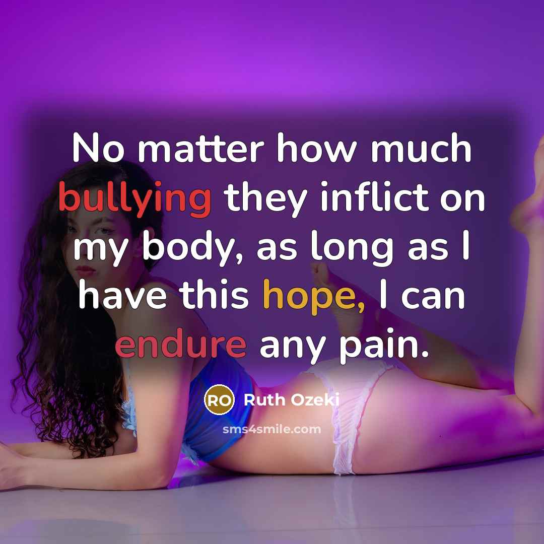“No matter how much bullying they inflict on my body, as long as I have this hope, I can endure any pain.” quote by Ruth Ozeki