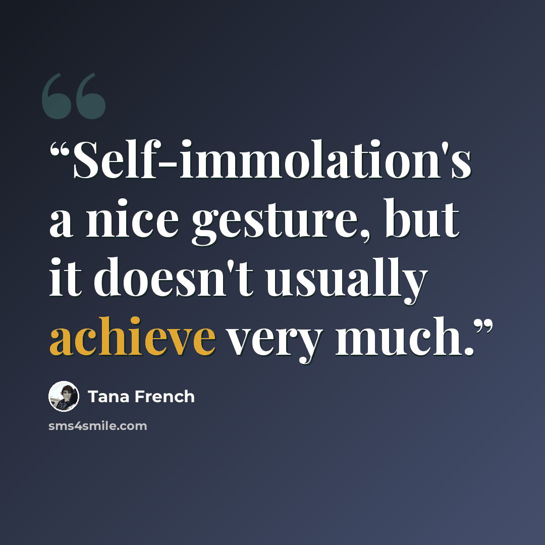 “Self-immolation's a nice gesture, but it doesn't usually achieve very much.” quote by Tana French