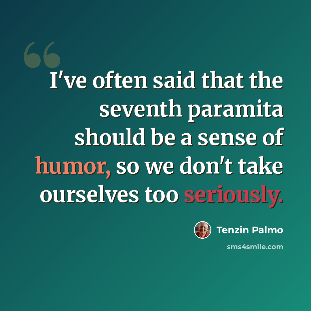 “I've often said that the seventh paramita should be a sense of humor, so we don't take ourselves too seriously.” quote by Tenzin Palmo
