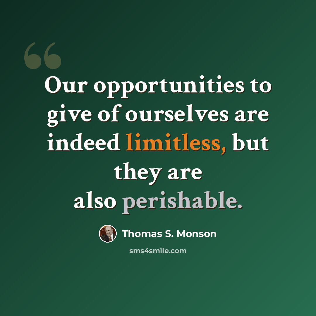 “Our opportunities to give of ourselves are indeed limitless, but they are also perishable.” quote by Thomas S. Monson