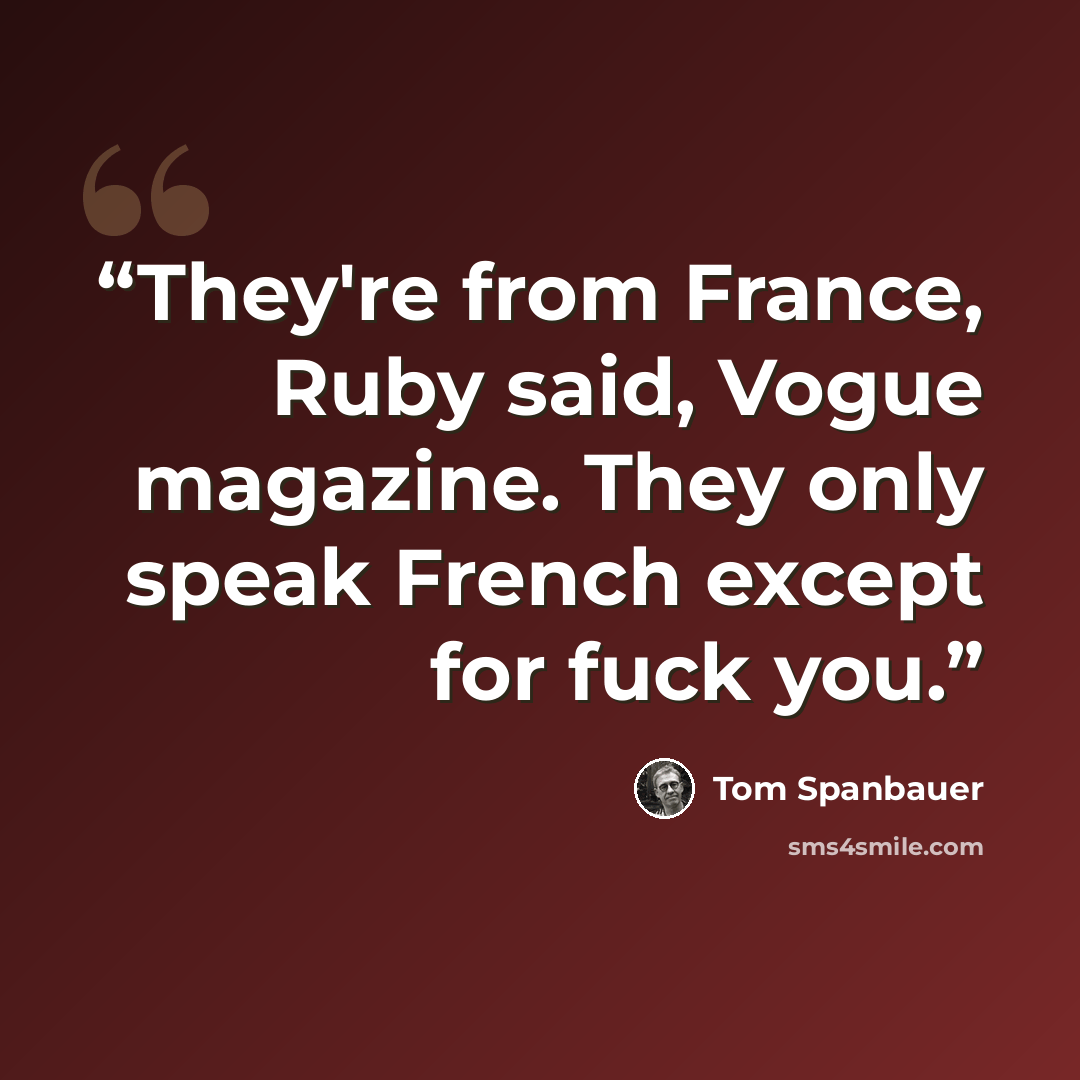 “They're from France, Ruby said, Vogue magazine. They only speak French except for fuck you.” quote by Tom Spanbauer