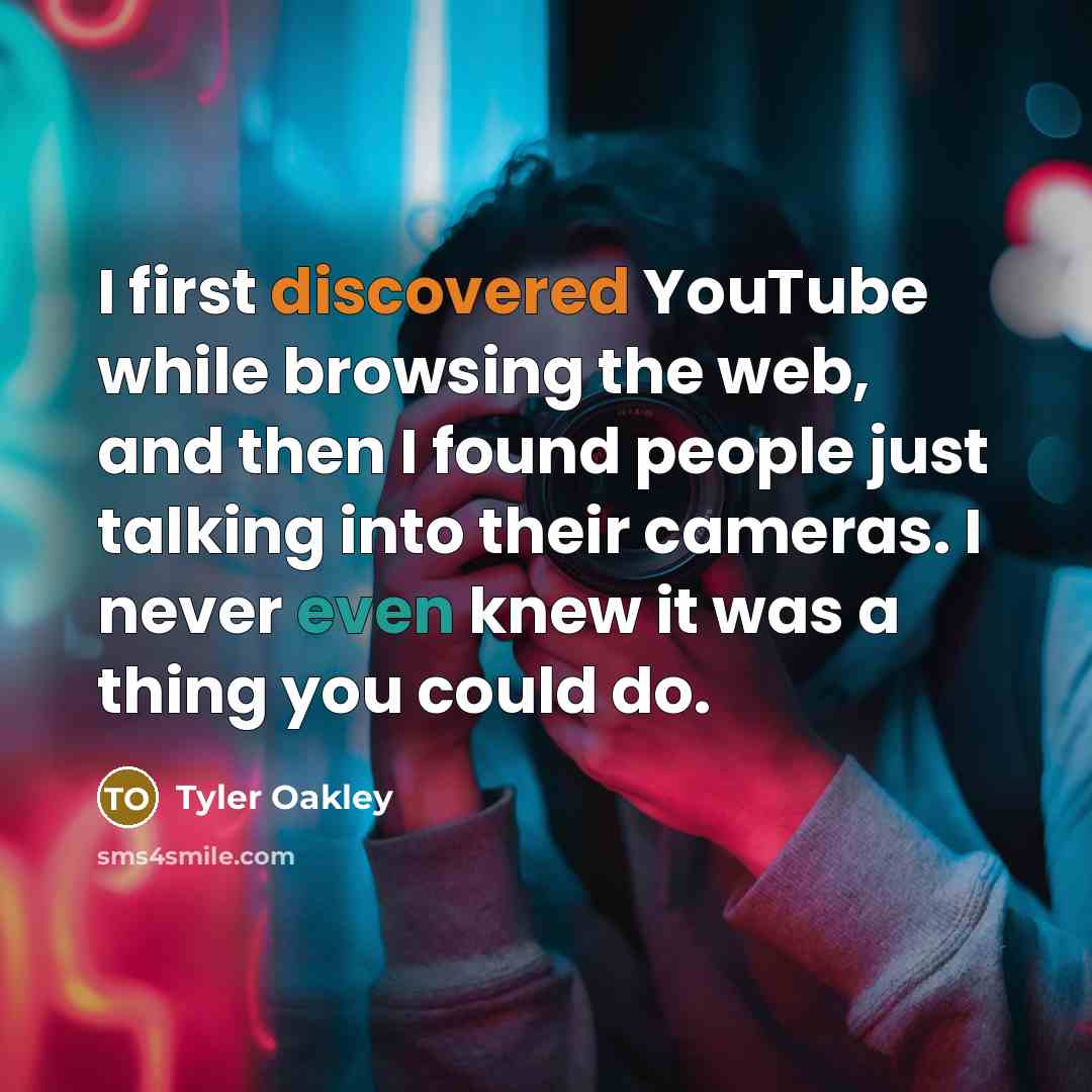 “I first discovered YouTube while browsing the web, and then I found people just talking into their cameras. I never even knew it was a thing you could do.” quote by Tyler Oakley