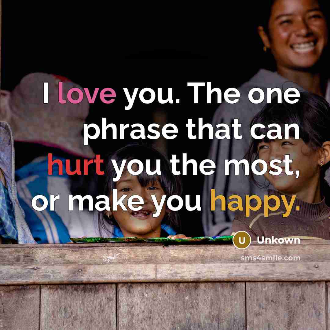 “I love you. The one phrase that can hurt you the most, or make you happy.” quote by Unkown