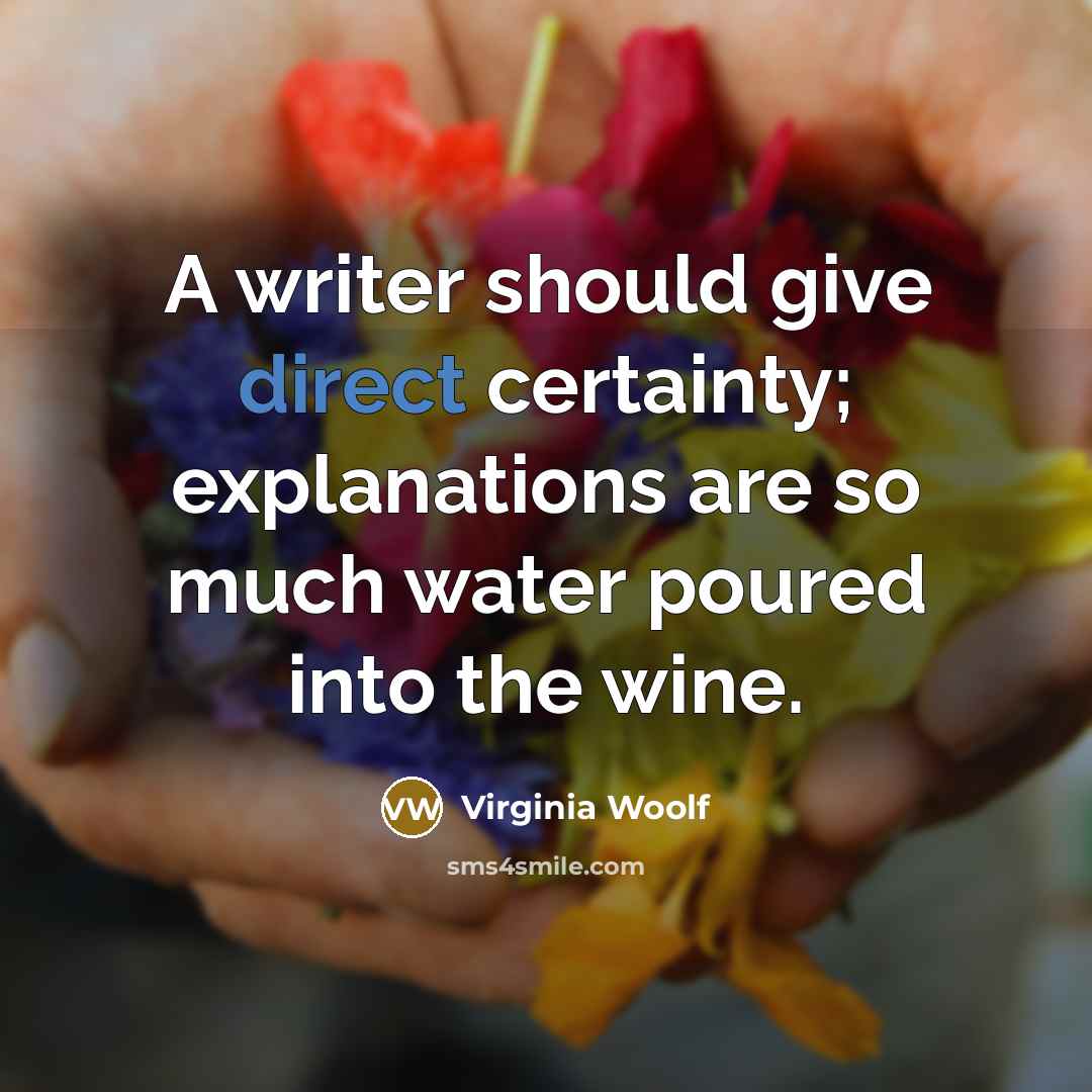 “A writer should give direct certainty; explanations are so much water poured into the wine.” quote by Virginia Woolf