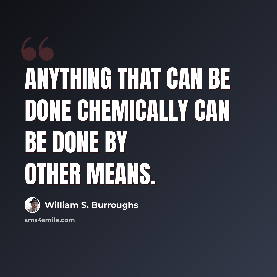 “Anything that can be done chemically can be done by other means.” quote by William S. Burroughs