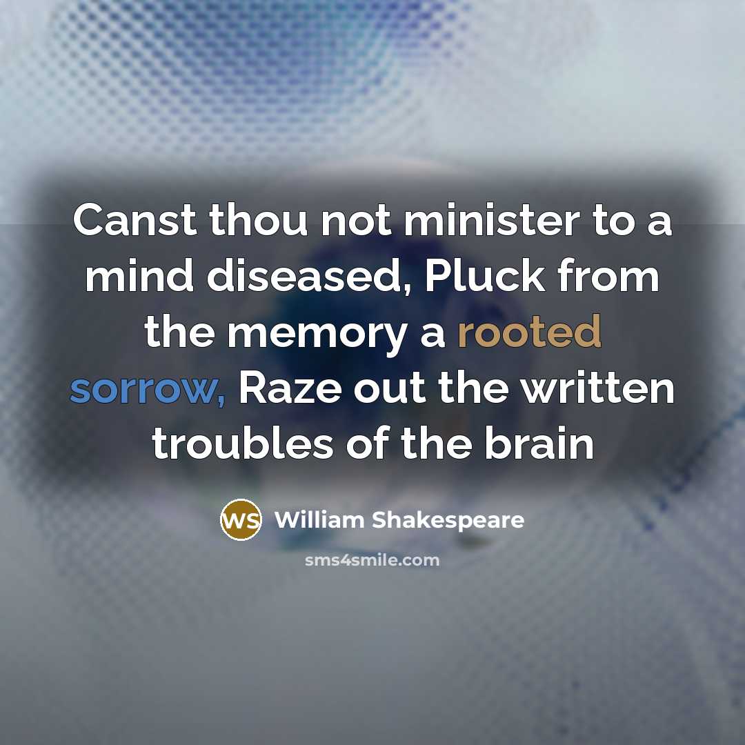 “Canst thou not minister to a mind diseased, Pluck from the memory a rooted sorrow, Raze out the written troubles of the brain” quote by William Shakespeare