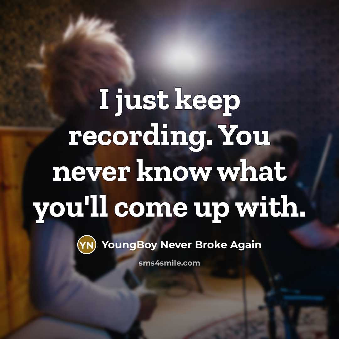 “I just keep recording. You never know what you'll come up with.” quote by YoungBoy Never Broke Again